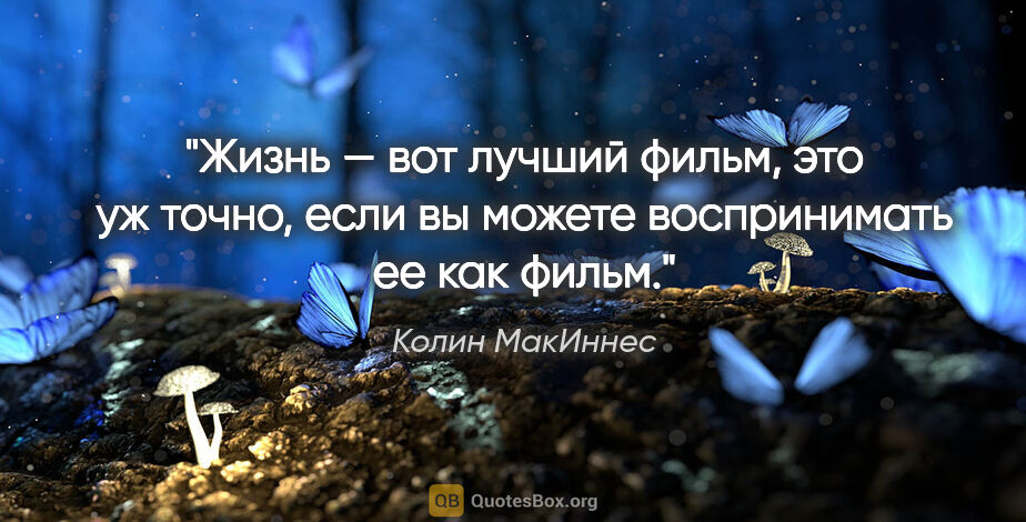 Колин МакИннес цитата: "Жизнь — вот лучший фильм, это уж точно, если вы можете..."