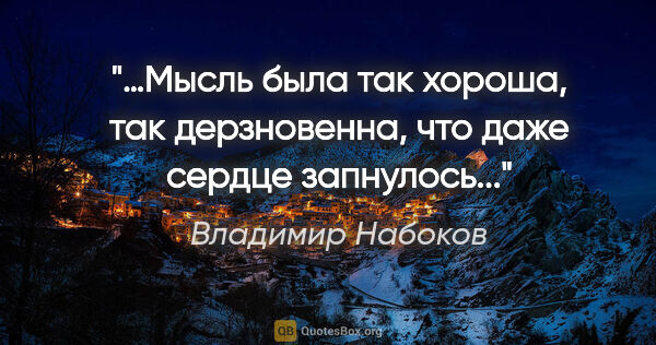 Владимир Набоков цитата: "…Мысль была так хороша, так дерзновенна, что даже сердце..."