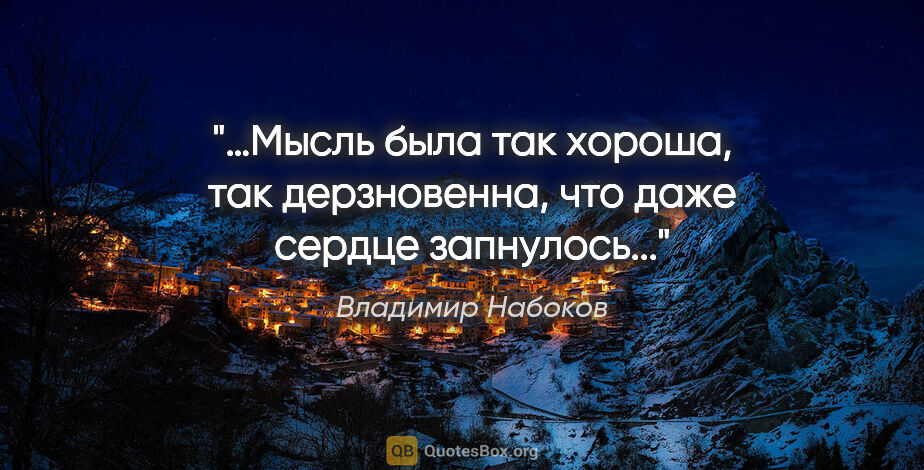 Владимир Набоков цитата: "…Мысль была так хороша, так дерзновенна, что даже сердце..."
