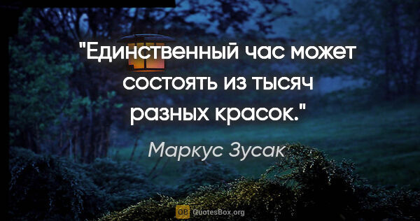 Маркус Зусак цитата: ""Единственный час может состоять из тысяч разных красок.""