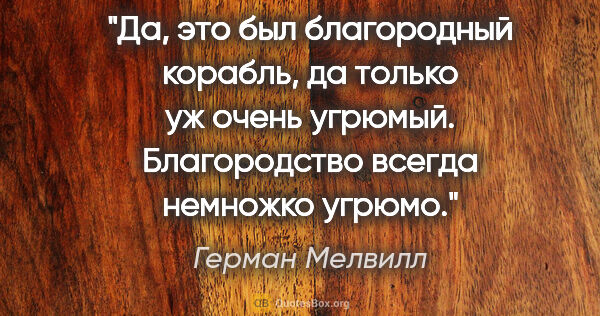 Герман Мелвилл цитата: "Да, это был благородный корабль, да только уж очень угрюмый...."