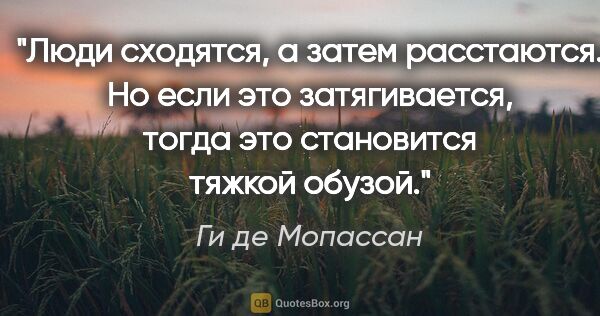 Ги де Мопассан цитата: "Люди сходятся, а затем расстаются. Но если это затягивается,..."