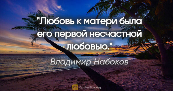 Владимир Набоков цитата: "Любовь к матери была его первой несчастной любовью."