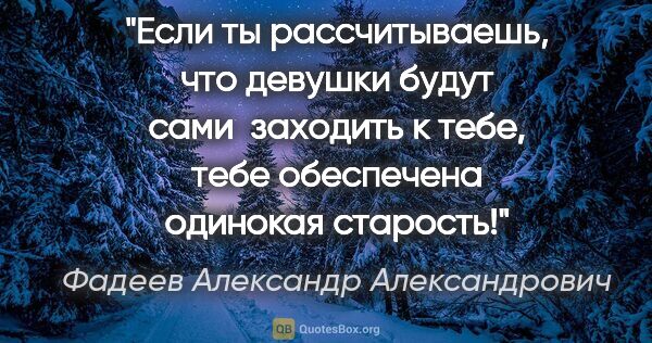 Фадеев Александр Александрович цитата: "Если ты рассчитываешь, что девушки будут сами  заходить к..."