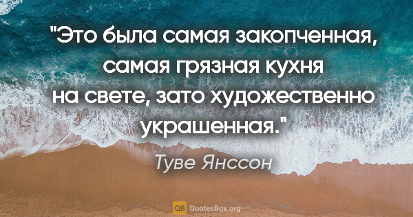 Туве Янссон цитата: "Это была самая закопченная, самая грязная кухня на свете, зато..."