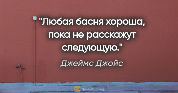 Джеймс Джойс цитата: "Любая басня хороша, пока не расскажут следующую."