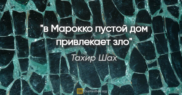 Тахир Шах цитата: "в Марокко пустой дом привлекает зло"