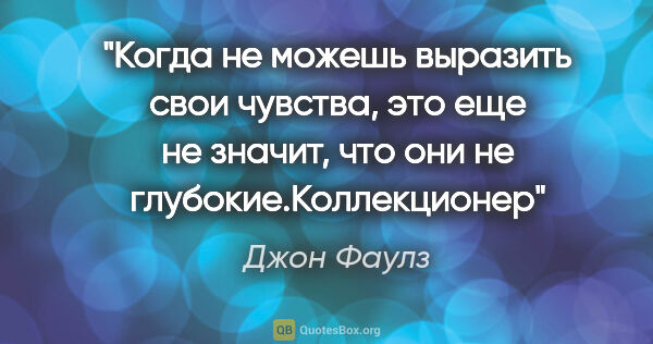 Джон Фаулз цитата: "Когда не можешь выразить свои чувства, это еще не значит, что..."