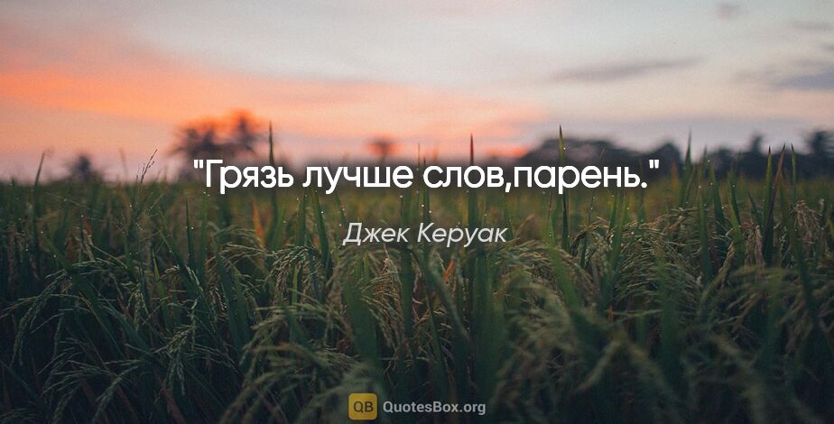 Джек Керуак цитата: "Грязь лучше слов,парень."