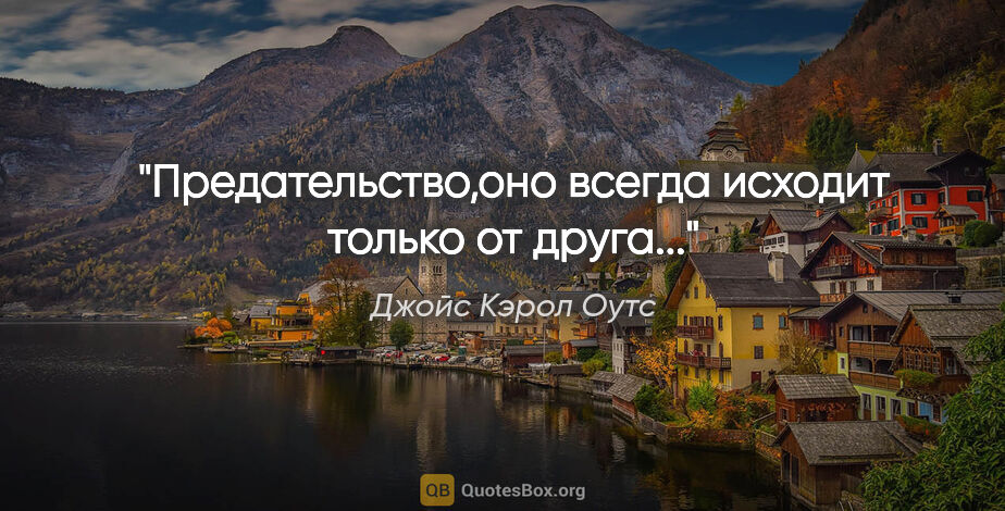 Джойс Кэрол Оутс цитата: "Предательство,оно всегда исходит только от друга..."