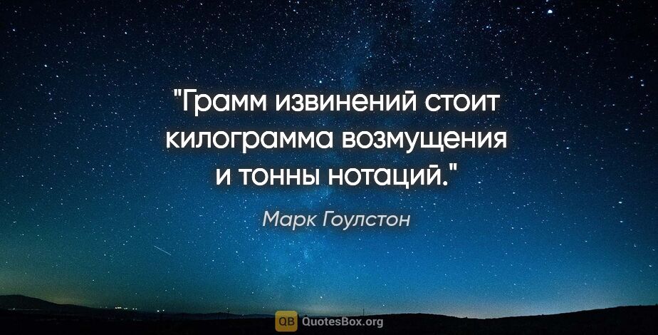 Марк Гоулстон цитата: "Грамм извинений стоит килограмма возмущения и тонны нотаций."