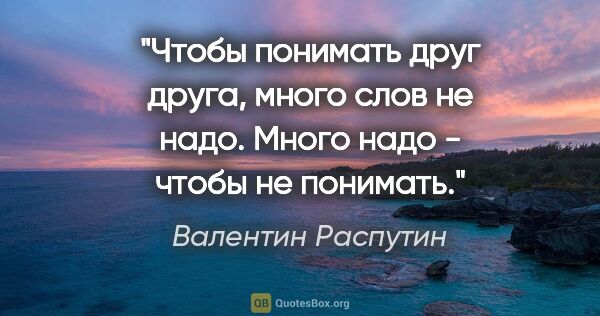 Валентин Распутин цитата: "Чтобы понимать друг друга, много слов не надо. Много надо -..."