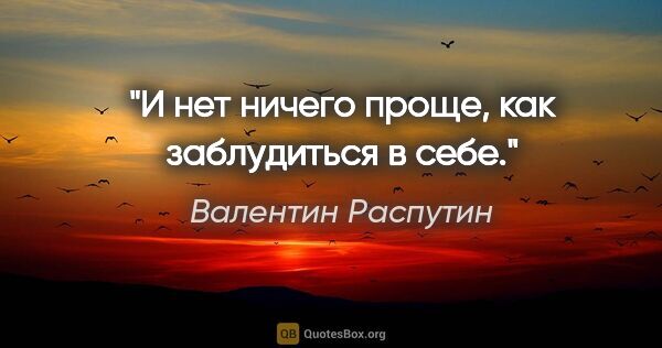 Валентин Распутин цитата: "И нет ничего проще, как заблудиться в себе."