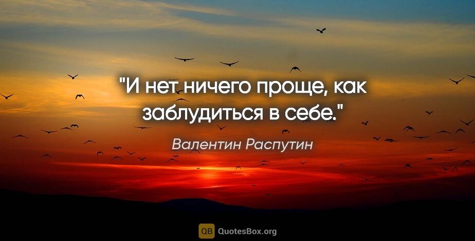 Валентин Распутин цитата: "И нет ничего проще, как заблудиться в себе."