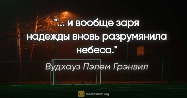 Вудхауз Пэлем Грэнвил цитата: "... и вообще заря надежды вновь разрумянила небеса."