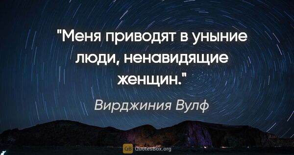 Вирджиния Вулф цитата: "Меня приводят в уныние люди, ненавидящие женщин."