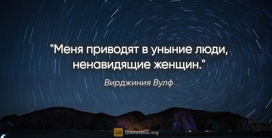 Вирджиния Вулф цитата: "Меня приводят в уныние люди, ненавидящие женщин."