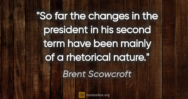 Brent Scowcroft quote: "So far the changes in the president in his second term have..."