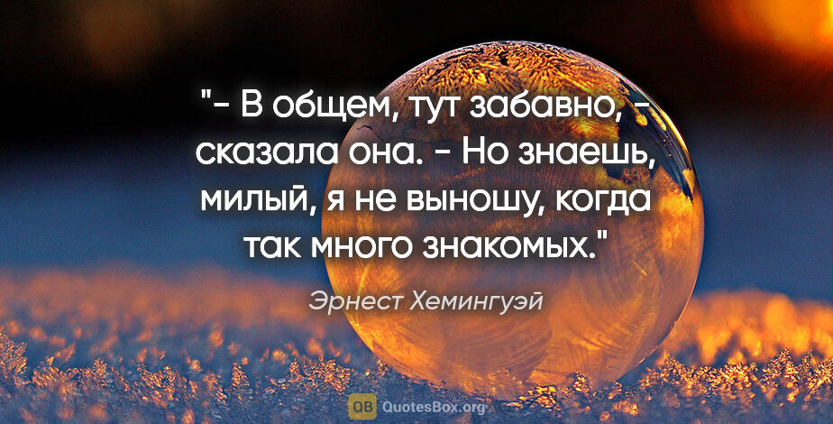 Эрнест Хемингуэй цитата: "- В общем, тут забавно, - сказала она. - Но знаешь, милый, я..."