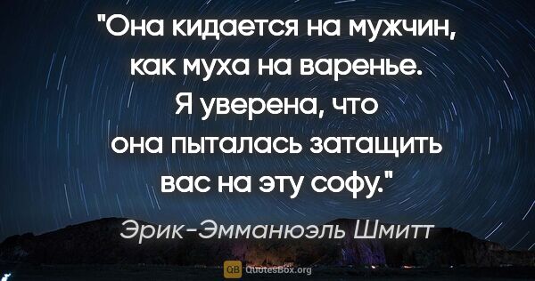 Эрик-Эмманюэль Шмитт цитата: "Она кидается на мужчин, как муха на варенье. Я уверена, что..."