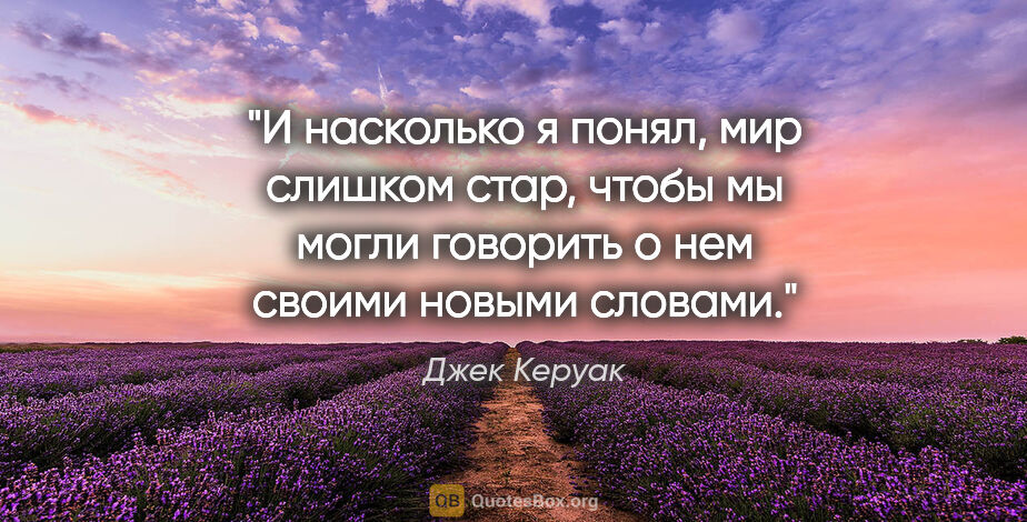 Джек Керуак цитата: "И насколько я понял, мир слишком стар, чтобы мы могли говорить..."