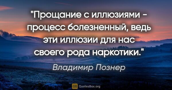 Владимир Познер цитата: "Прощание с иллюзиями - процесс болезненный, ведь эти иллюзии..."