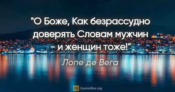 Лопе де Вега цитата: "О Боже,

Как безрассудно доверять

Словам мужчин - и женщин тоже!"