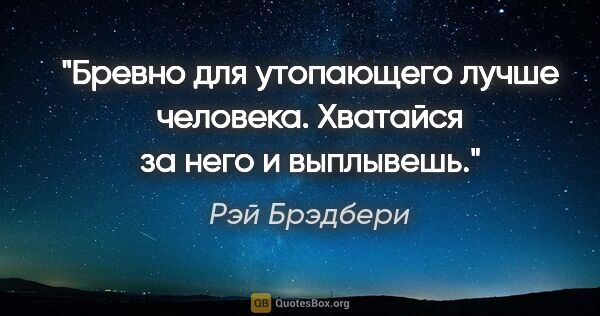 Рэй Брэдбери цитата: "Бревно для утопающего лучше человека. Хватайся за него и..."