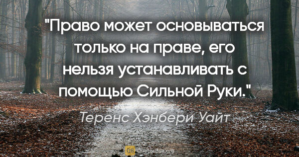 Теренс Хэнбери Уайт цитата: "Право может основываться только на праве, его нельзя..."