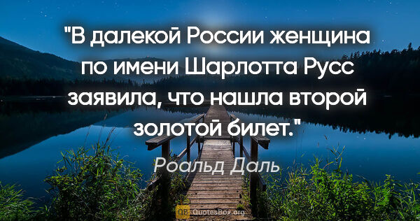 Роальд Даль цитата: "В далекой России женщина по имени Шарлотта Русс заявила, что..."