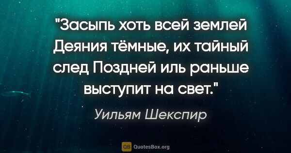 Уильям Шекспир цитата: "Засыпь хоть всей землей

Деяния тёмные, их тайный..."