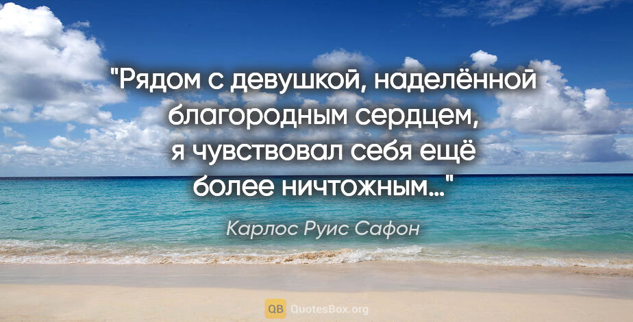 Карлос Руис Сафон цитата: "Рядом с девушкой, наделённой благородным сердцем, я чувствовал..."