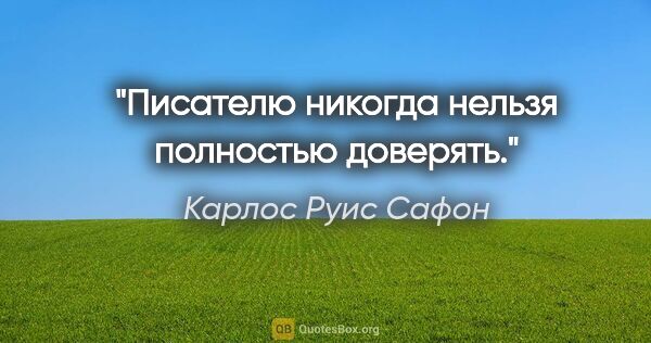 Карлос Руис Сафон цитата: "Писателю никогда нельзя полностью доверять."