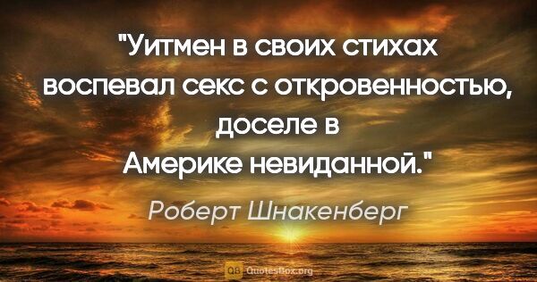 Роберт Шнакенберг цитата: "Уитмен в своих стихах воспевал секс с откровенностью, доселе в..."