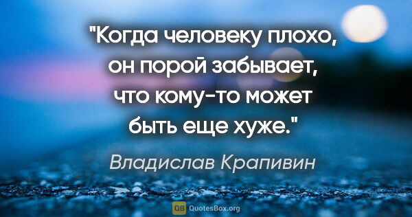 Владислав Крапивин цитата: "Когда человеку плохо, он порой забывает, что кому-то может..."