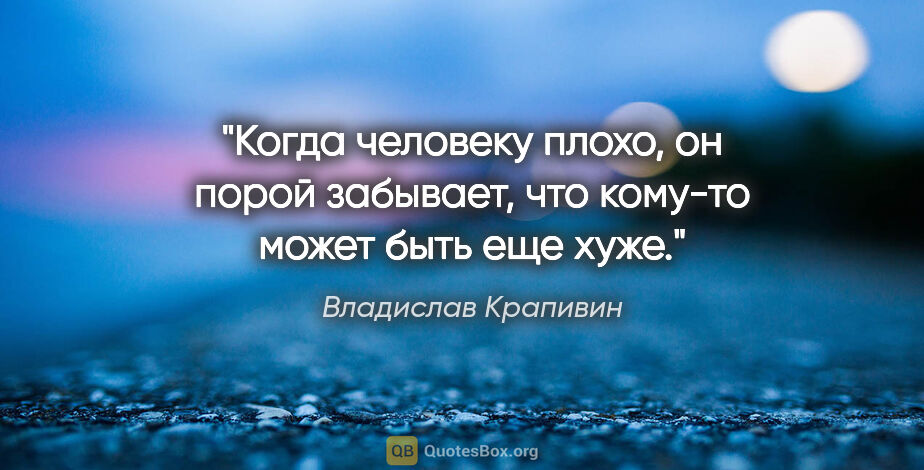 Владислав Крапивин цитата: "Когда человеку плохо, он порой забывает, что кому-то может..."