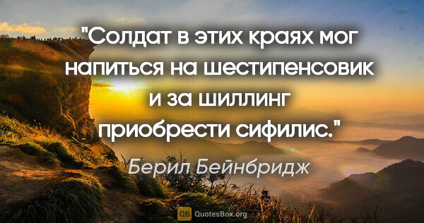 Берил Бейнбридж цитата: "Солдат в этих краях мог напиться на шестипенсовик и за шиллинг..."