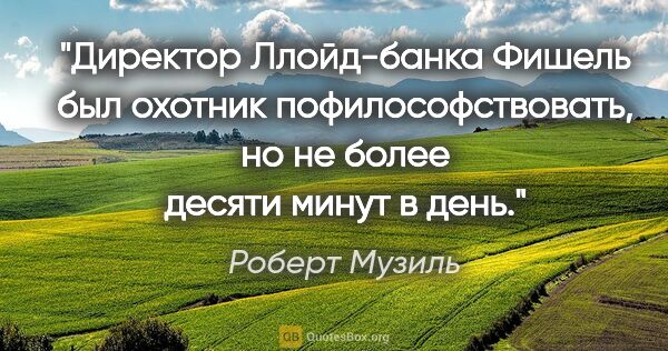 Роберт Музиль цитата: "Директор Ллойд-банка Фишель был охотник пофилософствовать, но..."