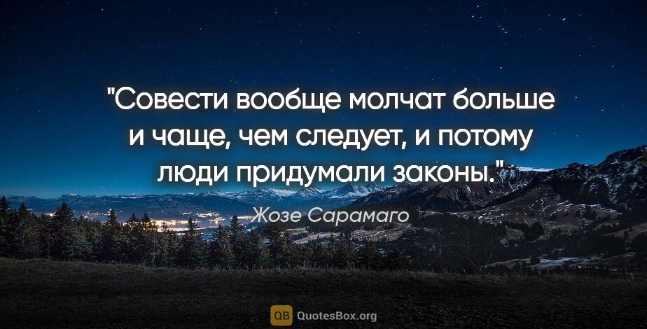 Жозе Сарамаго цитата: "Совести вообще молчат больше и чаще, чем следует, и потому..."