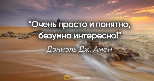 Дэниэль Дж. Амен цитата: "Очень просто и понятно, безумно интересно!"