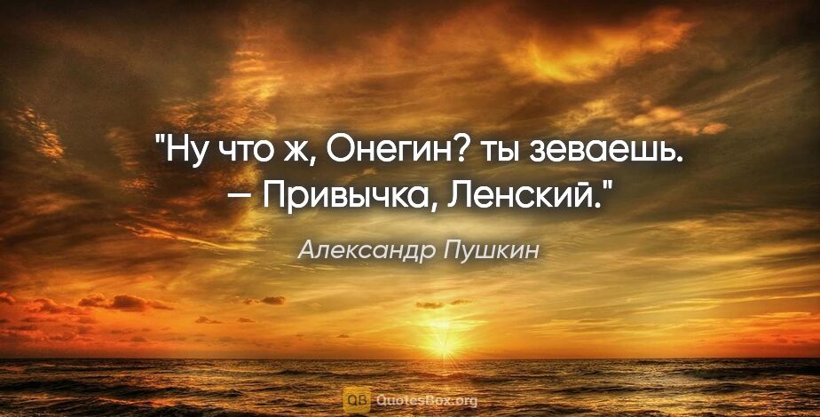 Александр Пушкин цитата: "Ну что ж, Онегин? ты зеваешь. — «Привычка, Ленский»."