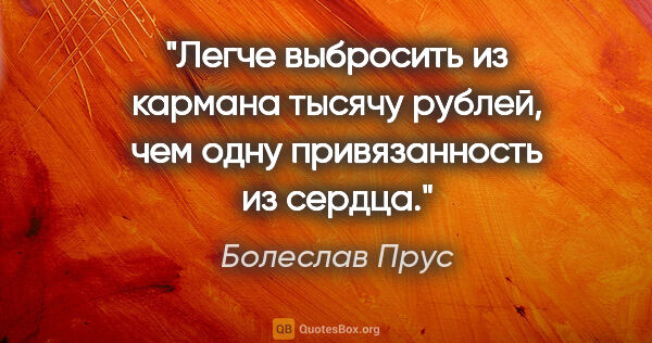 Болеслав Прус цитата: "Легче выбросить из кармана тысячу рублей, чем одну..."