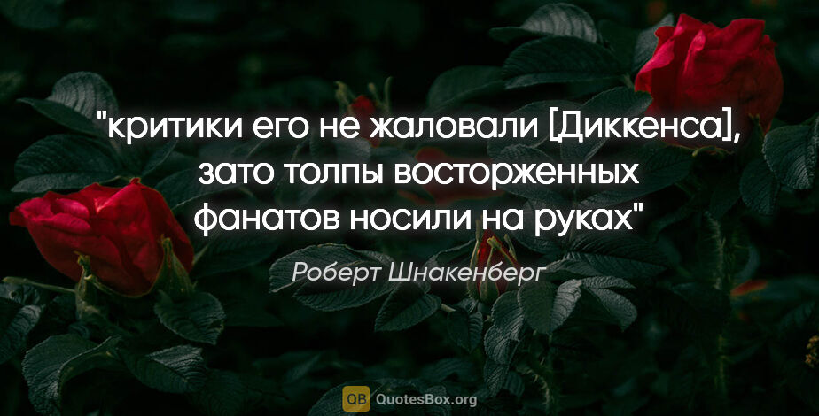 Роберт Шнакенберг цитата: "критики его не жаловали [Диккенса], зато толпы восторженных..."