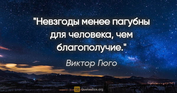 Виктор Гюго цитата: "Невзгоды менее пагубны для человека, чем благополучие."