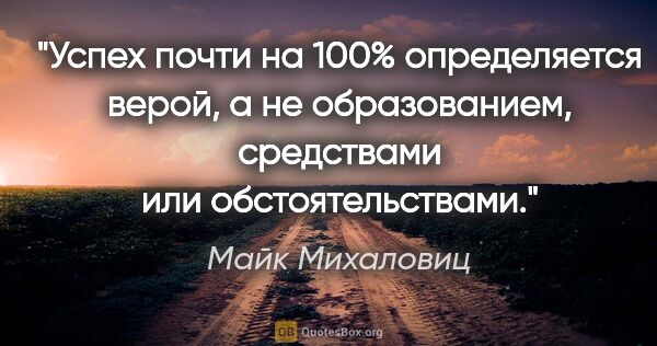 Майк Михаловиц цитата: "Успех почти на 100% определяется верой, а не образованием,..."