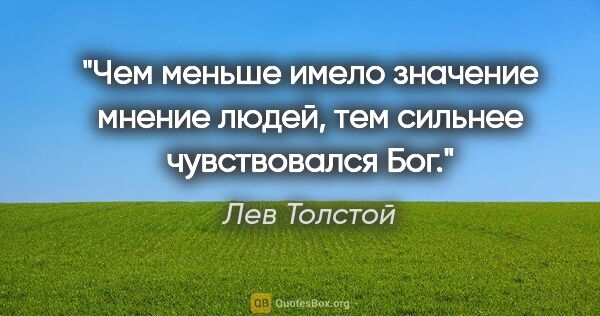 Лев Толстой цитата: "Чем меньше имело значение мнение людей, тем сильнее..."