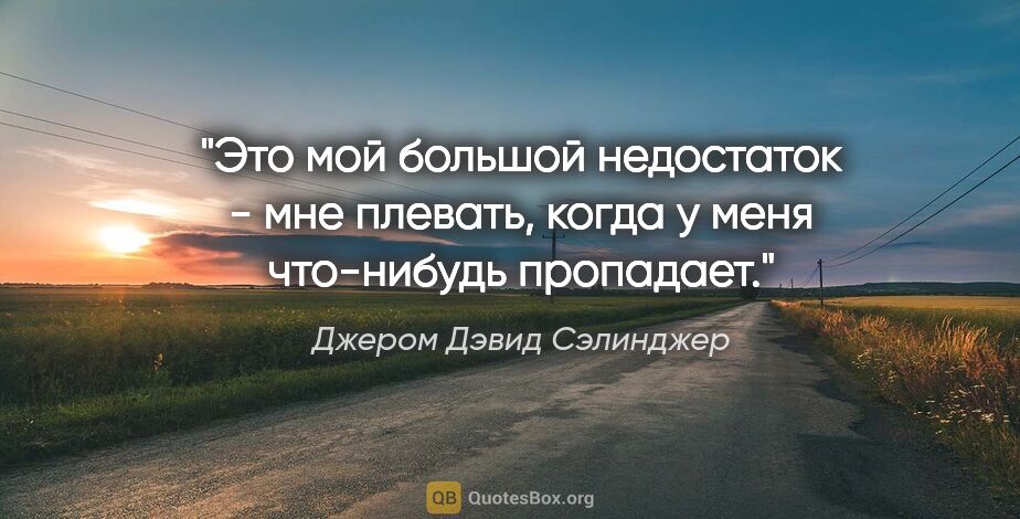 Джером Дэвид Сэлинджер цитата: "Это мой большой недостаток - мне плевать, когда у меня..."