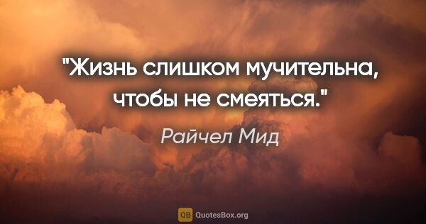 Райчел Мид цитата: "Жизнь слишком мучительна, чтобы не смеяться."