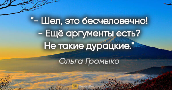 Ольга Громыко цитата: "- Шел, это бесчеловечно!

- Ещё аргументы есть? Не такие..."