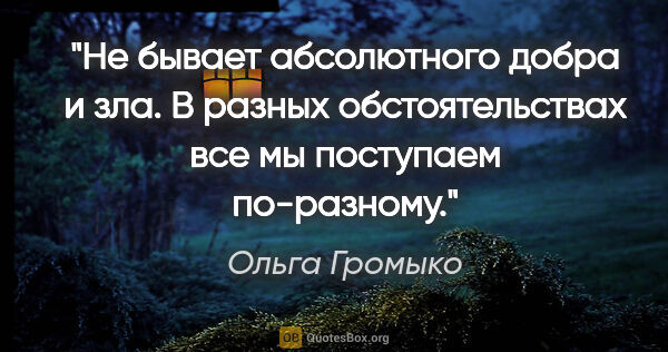 Ольга Громыко цитата: "Не бывает абсолютного добра и зла. В разных обстоятельствах..."
